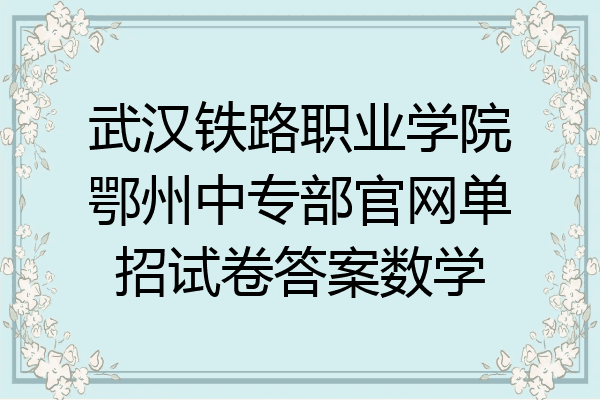武汉铁路职业学院鄂州中专部官网单招试卷答案数学