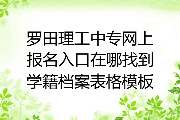 罗田理工中专网上报名入口在哪找到学籍档案表格模板