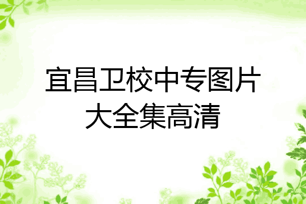 宜昌卫校中专图片大全集高清