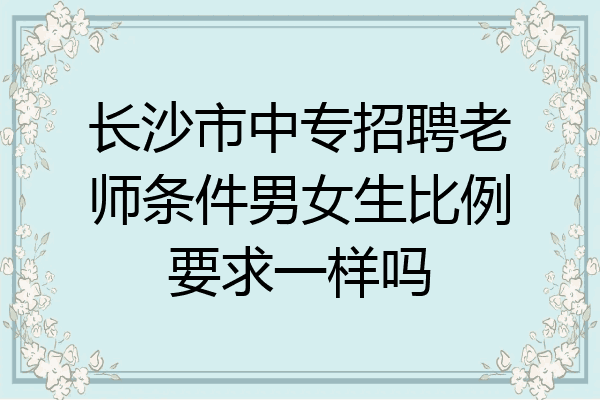 长沙市中专招聘老师条件男女生比例要求一样吗