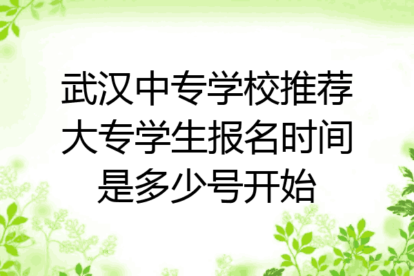 武汉中专学校推荐大专学生报名时间是多少号开始