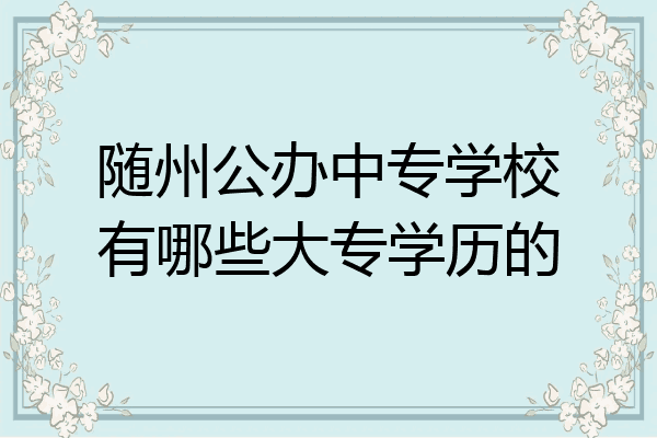 随州公办中专学校有哪些大专学历的