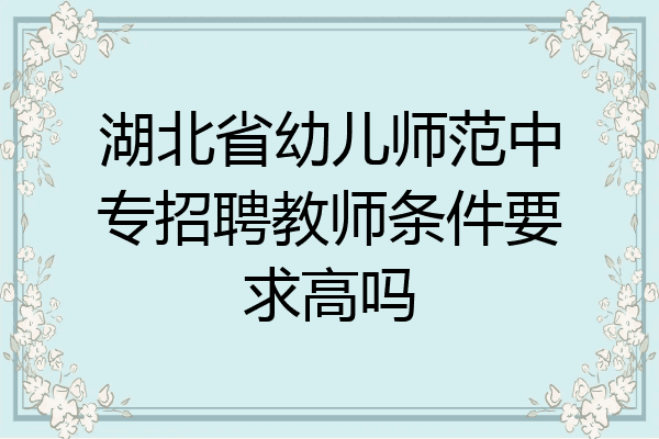 湖北省幼儿师范中专招聘教师条件要求高吗