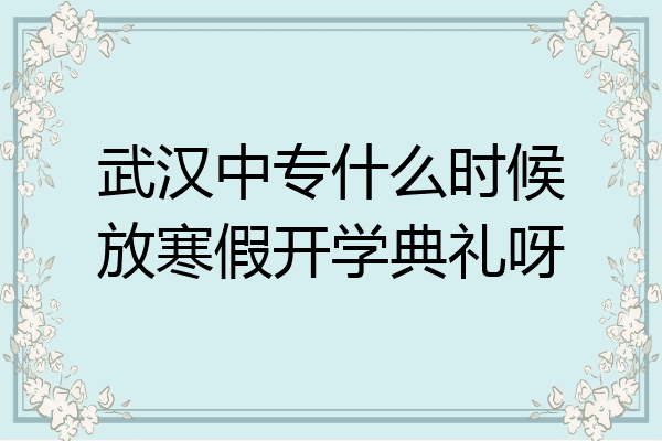 武汉中专什么时候放寒假开学典礼呀