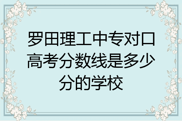 罗田理工中专对口高考分数线是多少分的学校