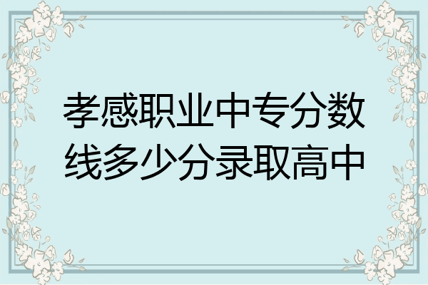 孝感职业中专分数线多少分录取高中