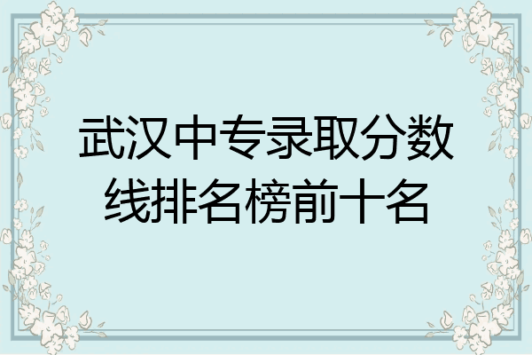 武汉中专录取分数线排名榜前十名