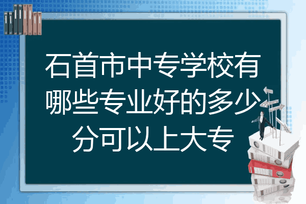 石首市中专学校有哪些专业好的多少分可以上大专