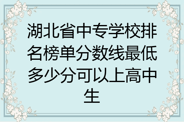 湖北省中专学校排名榜单分数线最低多少分可以上高中生