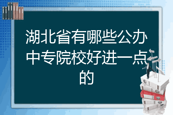 湖北省有哪些公办中专院校好进一点的