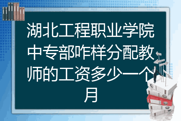 湖北工程职业学院中专部咋样分配教师的工资多少一个月