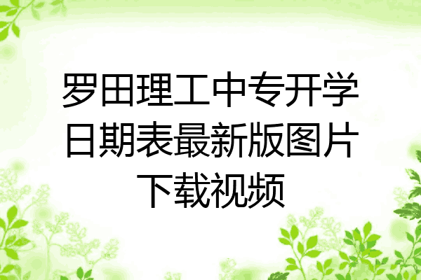 罗田理工中专开学日期表最新版图片下载视频
