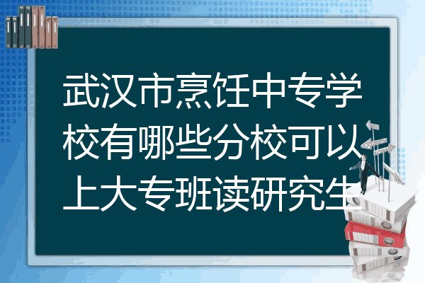 武汉市烹饪中专学校有哪些分校可以上大专班读研究生