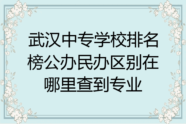 武汉中专学校排名榜公办民办区别在哪里查到专业
