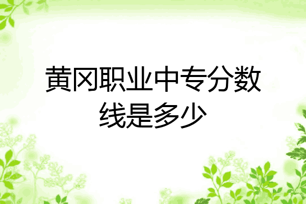 黄冈职业中专分数线是多少