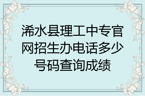 浠水县理工中专官网招生办电话多少号码查询成绩
