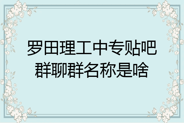 罗田理工中专贴吧群聊群名称是啥