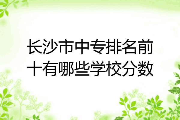 长沙市中专排名前十有哪些学校分数