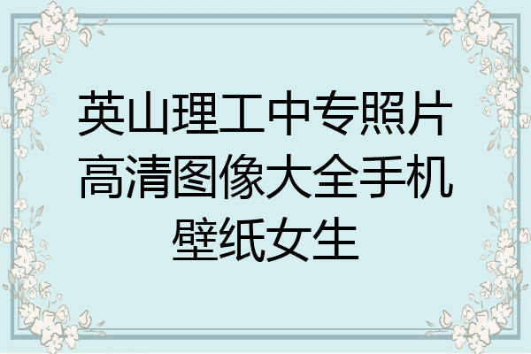 英山理工中专照片高清图像大全手机壁纸女生