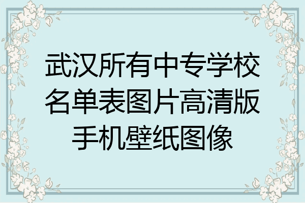 武汉所有中专学校名单表图片高清版手机壁纸图像
