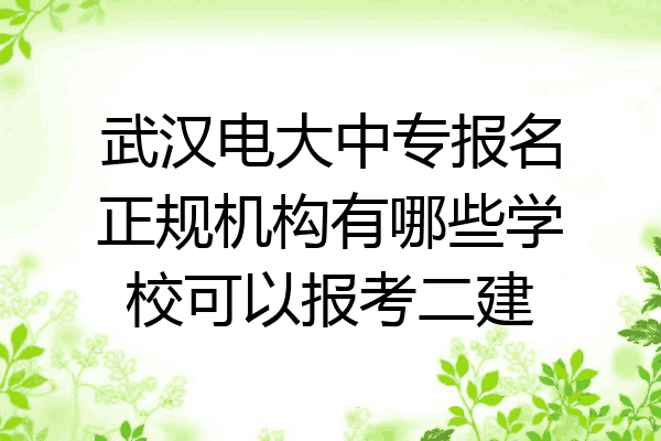 武汉电大中专报名正规机构有哪些学校可以报考二建