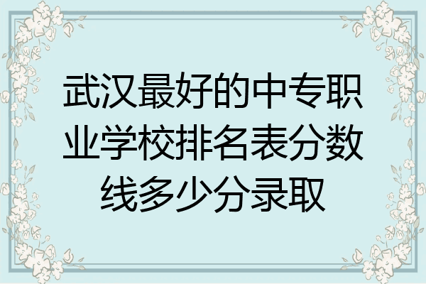 武汉最好的中专职业学校排名表分数线多少分录取