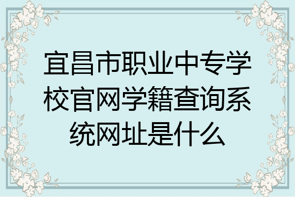 宜昌市职业中专学校官网学籍查询系统网址是什么