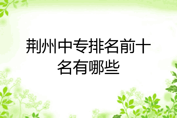 荆州中专排名前十名有哪些