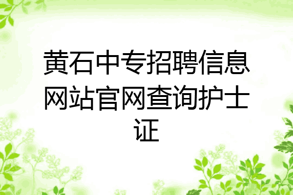 黄石中专招聘信息网站官网查询护士证