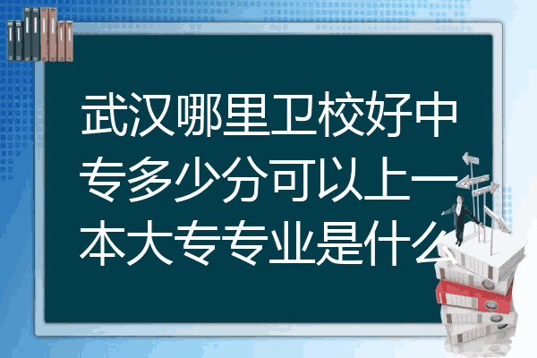 武汉哪里卫校好中专多少分可以上一本大专专业是什么