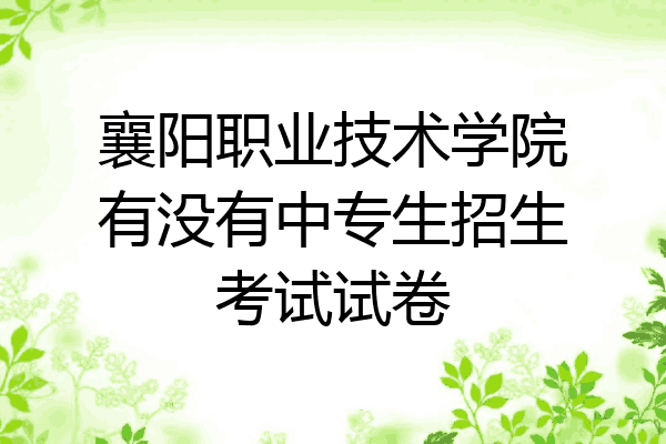 襄阳职业技术学院有没有中专生招生考试试卷