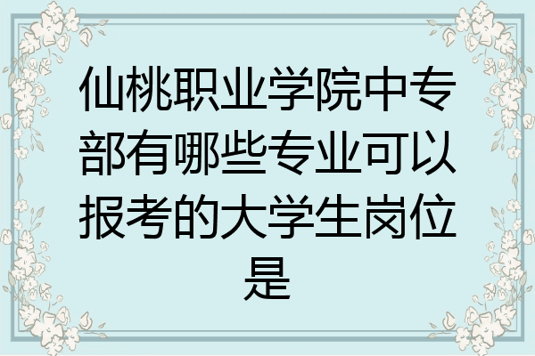 仙桃职业学院中专部有哪些专业可以报考的大学生岗位是