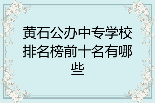 黄石公办中专学校排名榜前十名有哪些