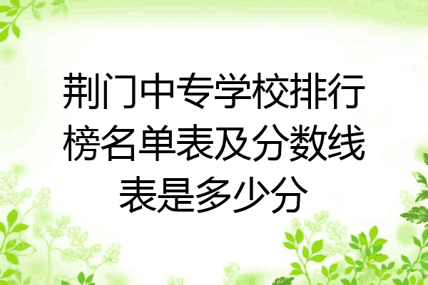 荆门中专学校排行榜名单表及分数线表是多少分