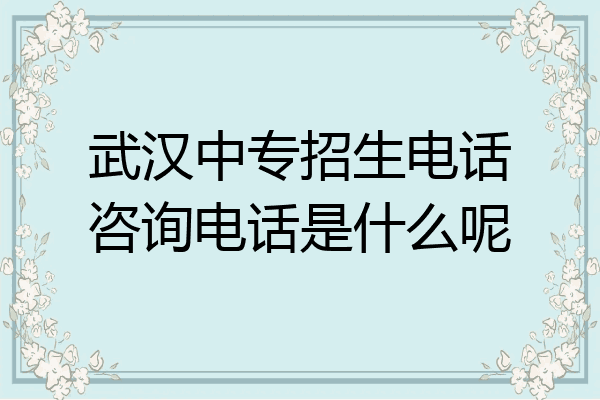 武汉中专招生电话咨询电话是什么呢