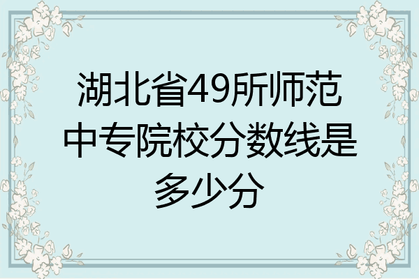 湖北省49所师范中专院校分数线是多少分