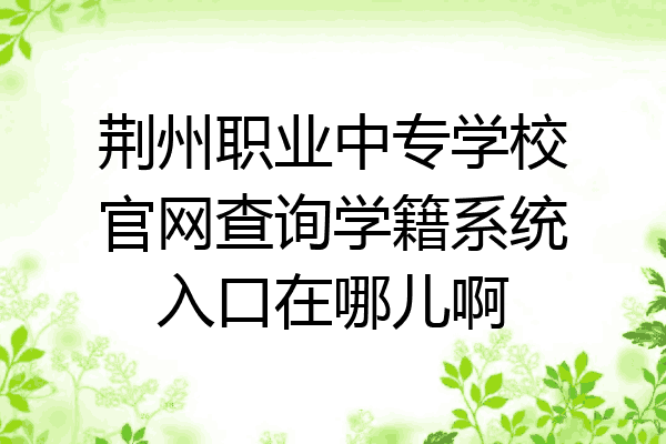 荆州职业中专学校官网查询学籍系统入口在哪儿啊
