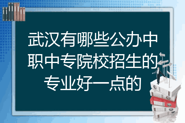 武汉有哪些公办中职中专院校招生的专业好一点的