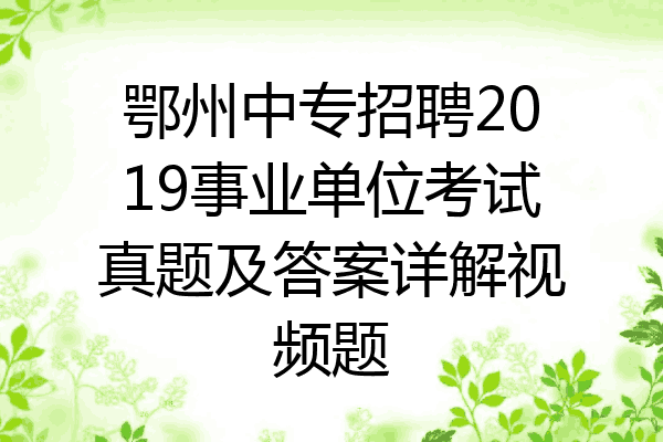 鄂州中专招聘2019事业单位考试真题及答案详解视频题