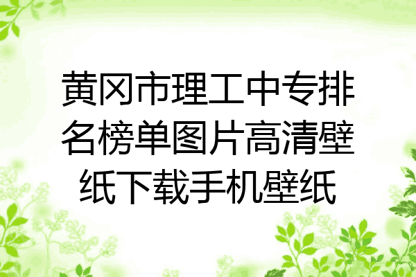 黄冈市理工中专排名榜单图片高清壁纸下载手机壁纸