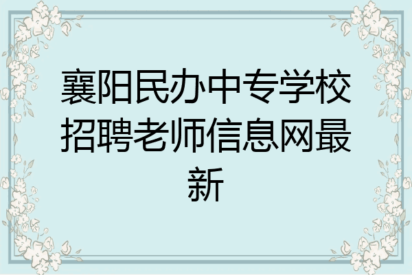 襄阳民办中专学校招聘老师信息网最新