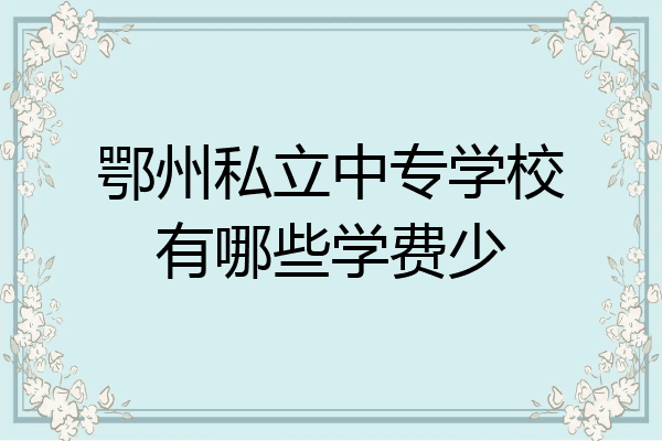 鄂州私立中专学校有哪些学费少