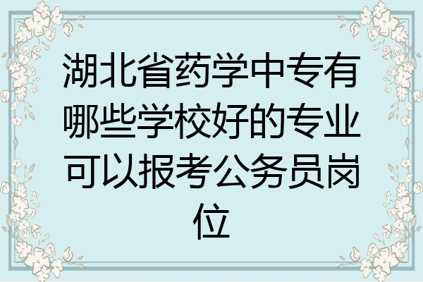 湖北省药学中专有哪些学校好的专业可以报考公务员岗位