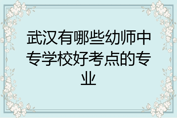 武汉有哪些幼师中专学校好考点的专业