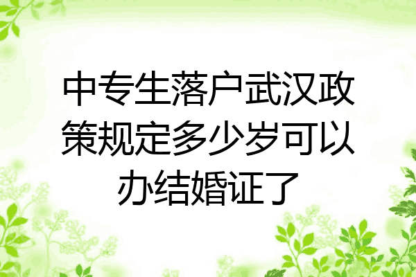 中专生落户武汉政策规定多少岁可以办结婚证了