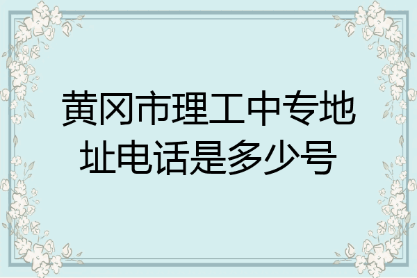 黄冈市理工中专地址电话是多少号
