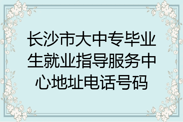 长沙市大中专毕业生就业指导服务中心地址电话号码