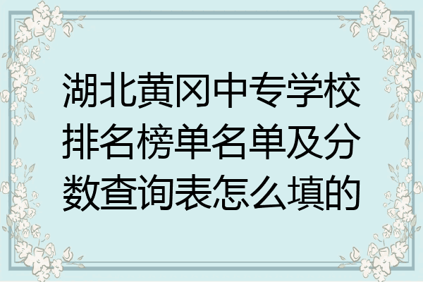 湖北黄冈中专学校排名榜单名单及分数查询表怎么填的