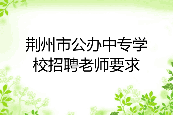 荆州市公办中专学校招聘老师要求