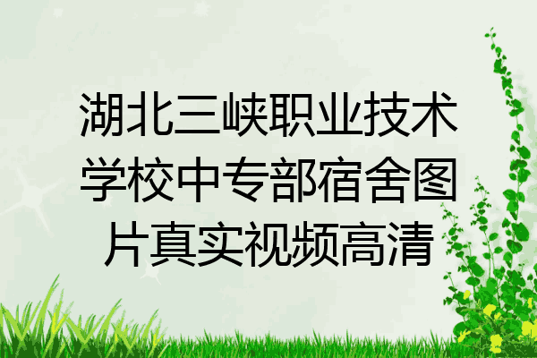 湖北三峡职业技术学校中专部宿舍图片真实视频高清